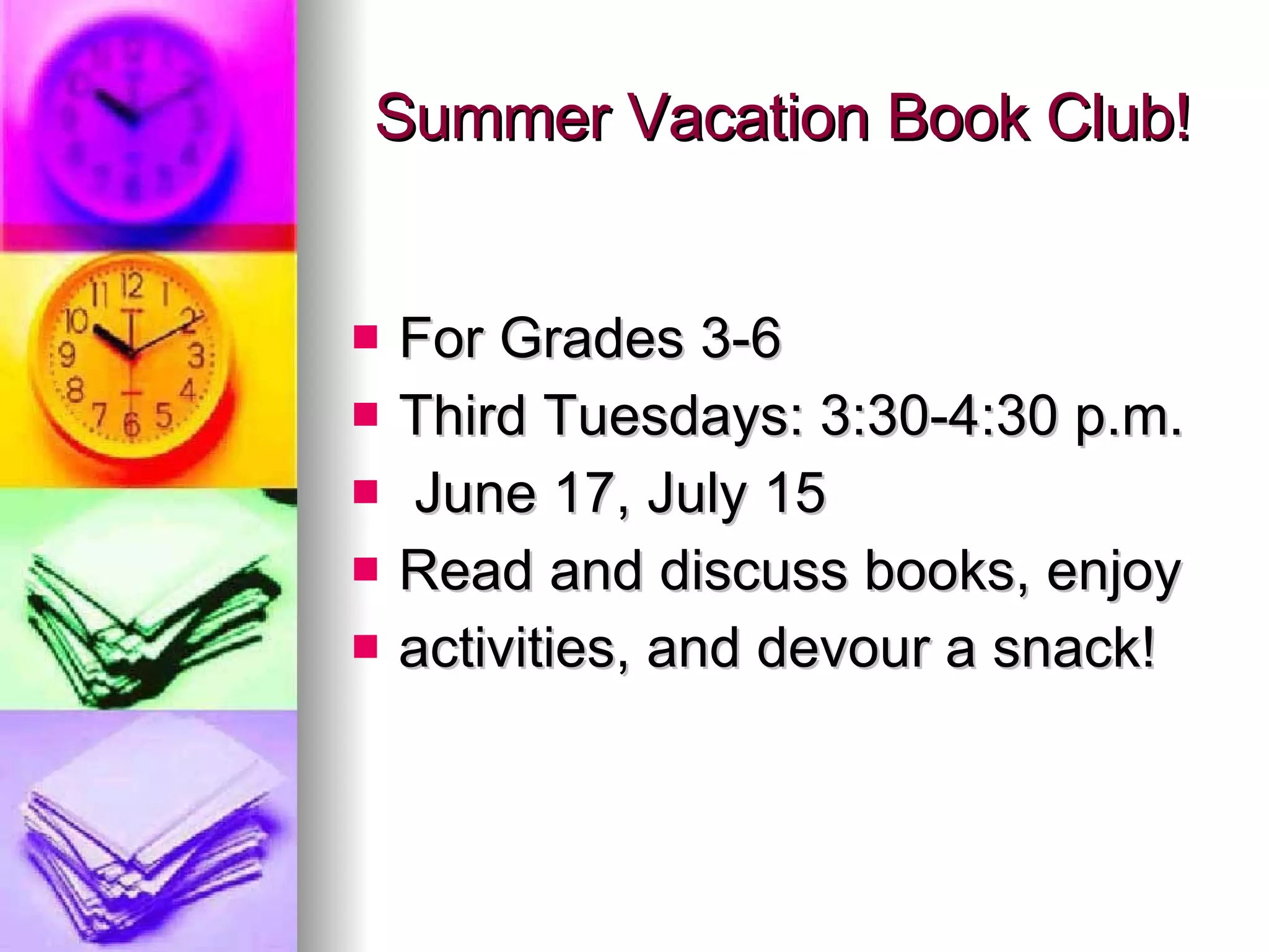 Summer Vacation Book Club! For Grades 3-6 Third Tuesdays: 3:30-4:30 p.m. June 17, July 15  Read and discuss books, enjoy activities, and devour a snack! 