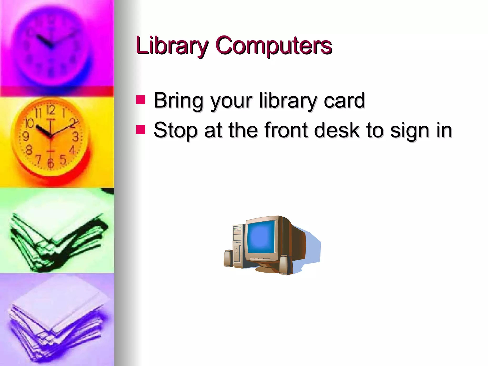 Library Computers Bring your library card Stop at the front desk to sign in 