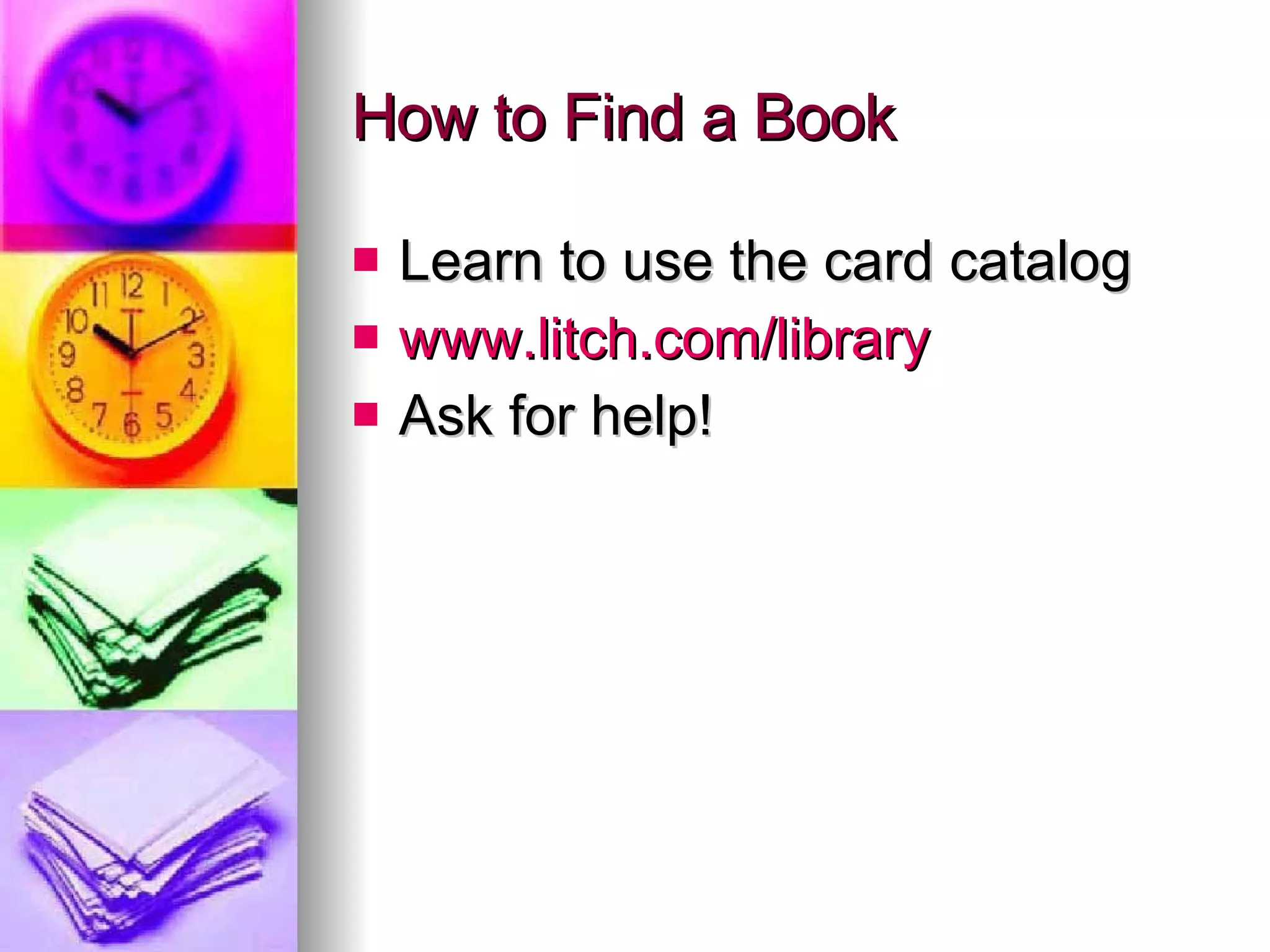 How to Find a Book  Learn to use the card catalog www.litch.com/library   Ask for help! 