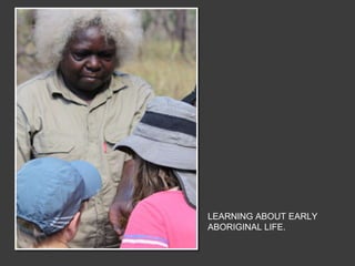 LEARNING ABOUT EARLY
ABORIGINAL LIFE.
 