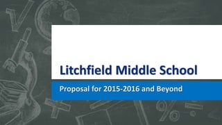 Litchfield Middle School
Proposal for 2015-2016 and Beyond
 
