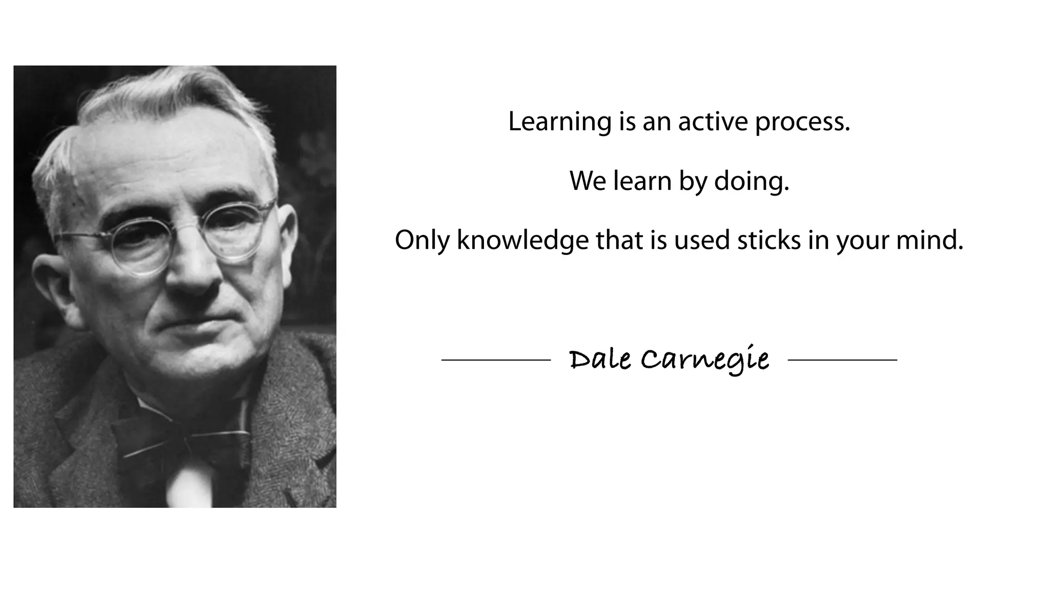 Learning is an active process.
We learn by doing.
Only knowledge that is used sticks in your mind.
Dale Carnegie
 