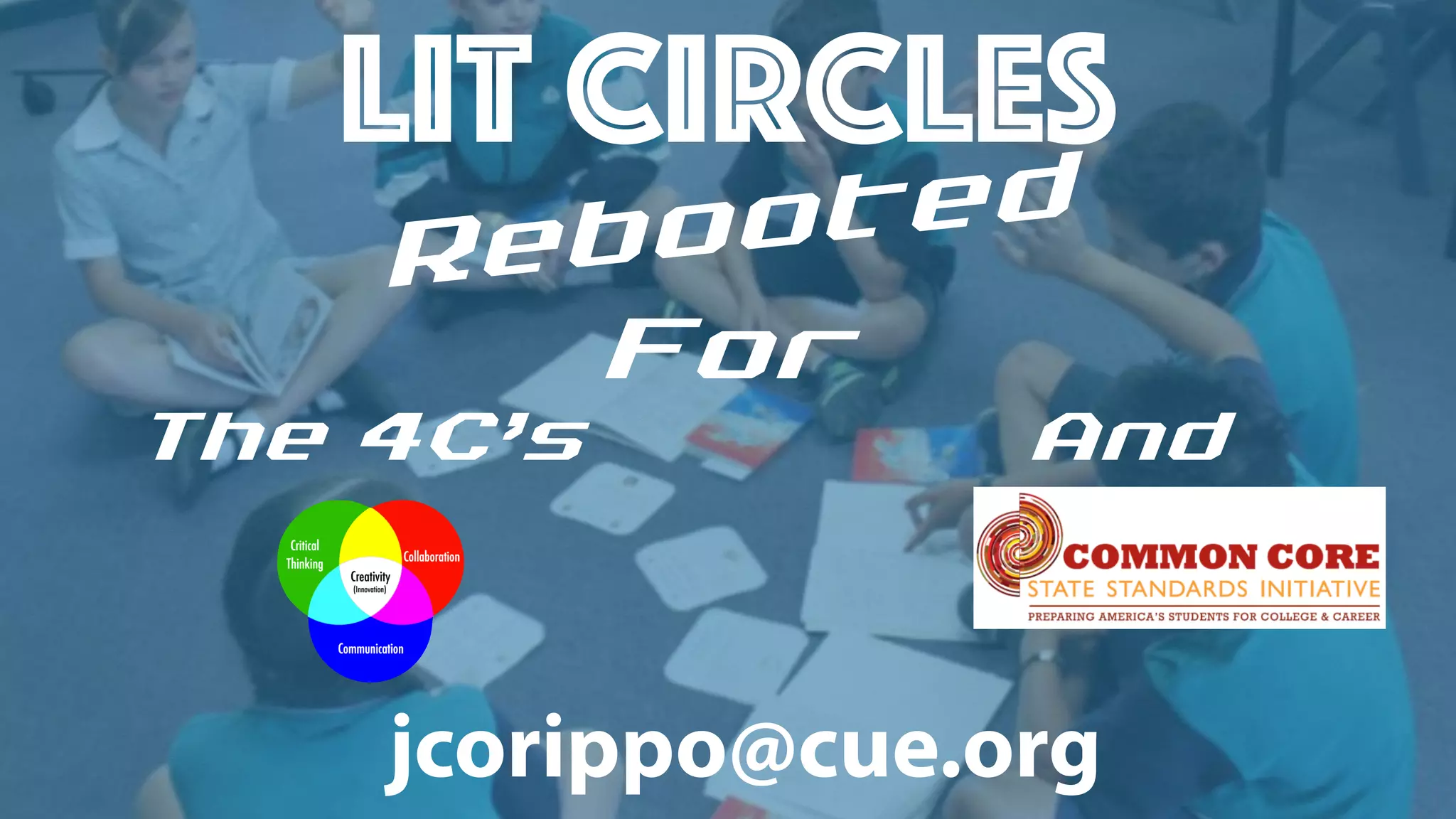 LIT CIRCLES
Rebooted
For
The 4Câs And
jcorippo@cue.org
 