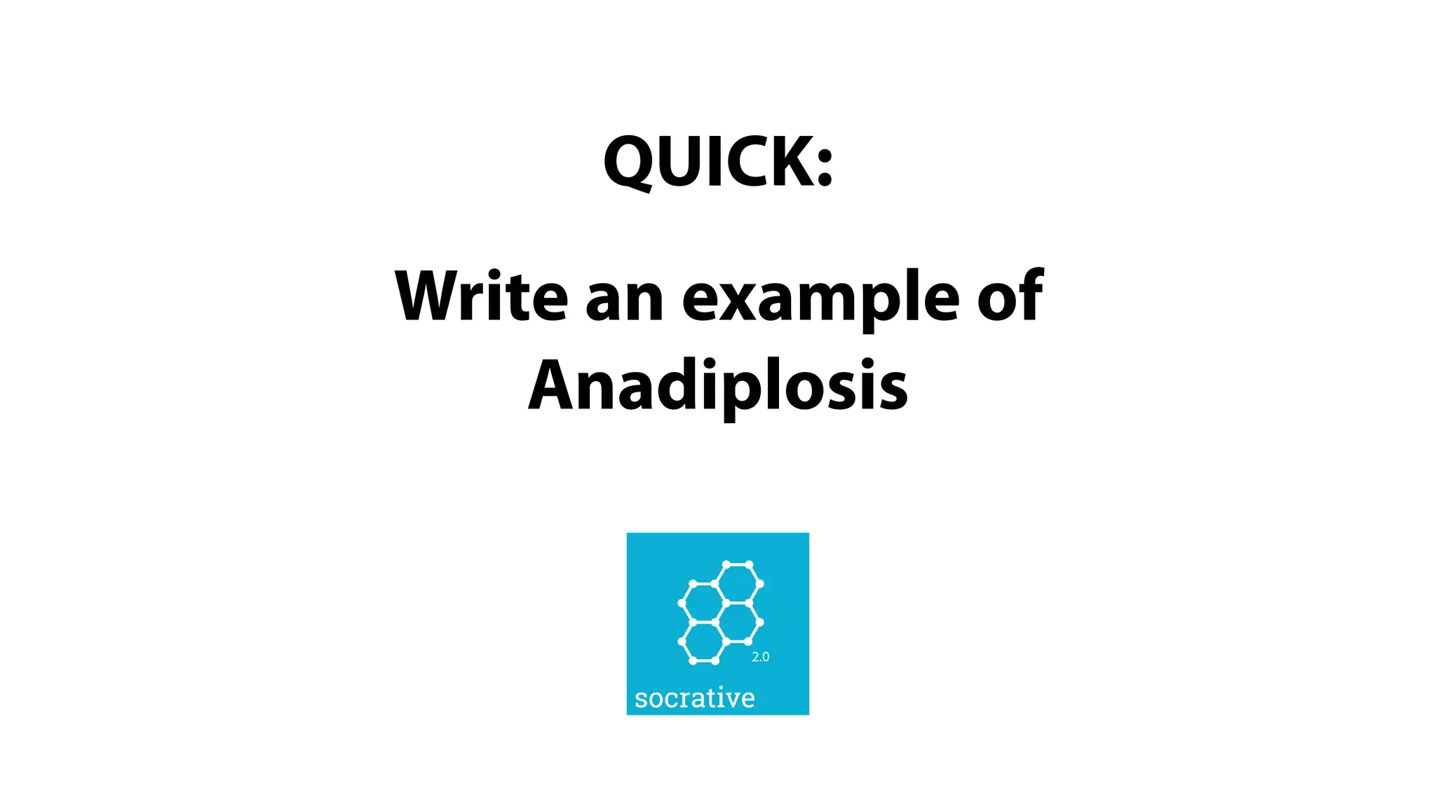 QUICK:
Write an example of
Anadiplosis
 