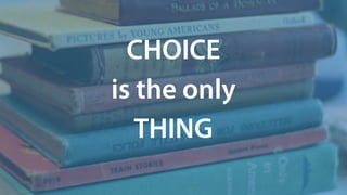 CHOICE
is the only
THING
 