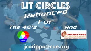 LIT CIRCLES
Rebooted
For
The 4Câs And
jcorippo@cue.org
 