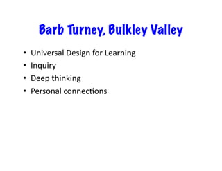 Barb Turney, Bulkley Valley
•  Universal	Design	for	Learning	
•  Inquiry	
•  Deep	thinking	
•  Personal	connecCons	
 