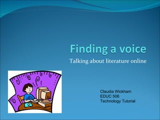 Talking about literature online Claudia Wickham EDUC 506 Technology Tutorial 