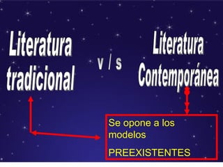 Literatura tradicional v / s Literatura Contemporánea Se opone a los modelos  PREEXISTENTES 