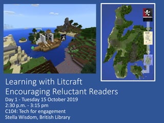 Learning with Litcraft
Encouraging Reluctant Readers
Day 1 - Tuesday 15 October 2019
2:30 p.m. - 3:15 pm
C104: Tech for engagement
Stella Wisdom, British Library
 