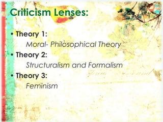 Criticism Lenses:
• Theory 1:
Moral- Philosophical Theory
• Theory 2:
Structuralism and Formalism
• Theory 3:
Feminism
 