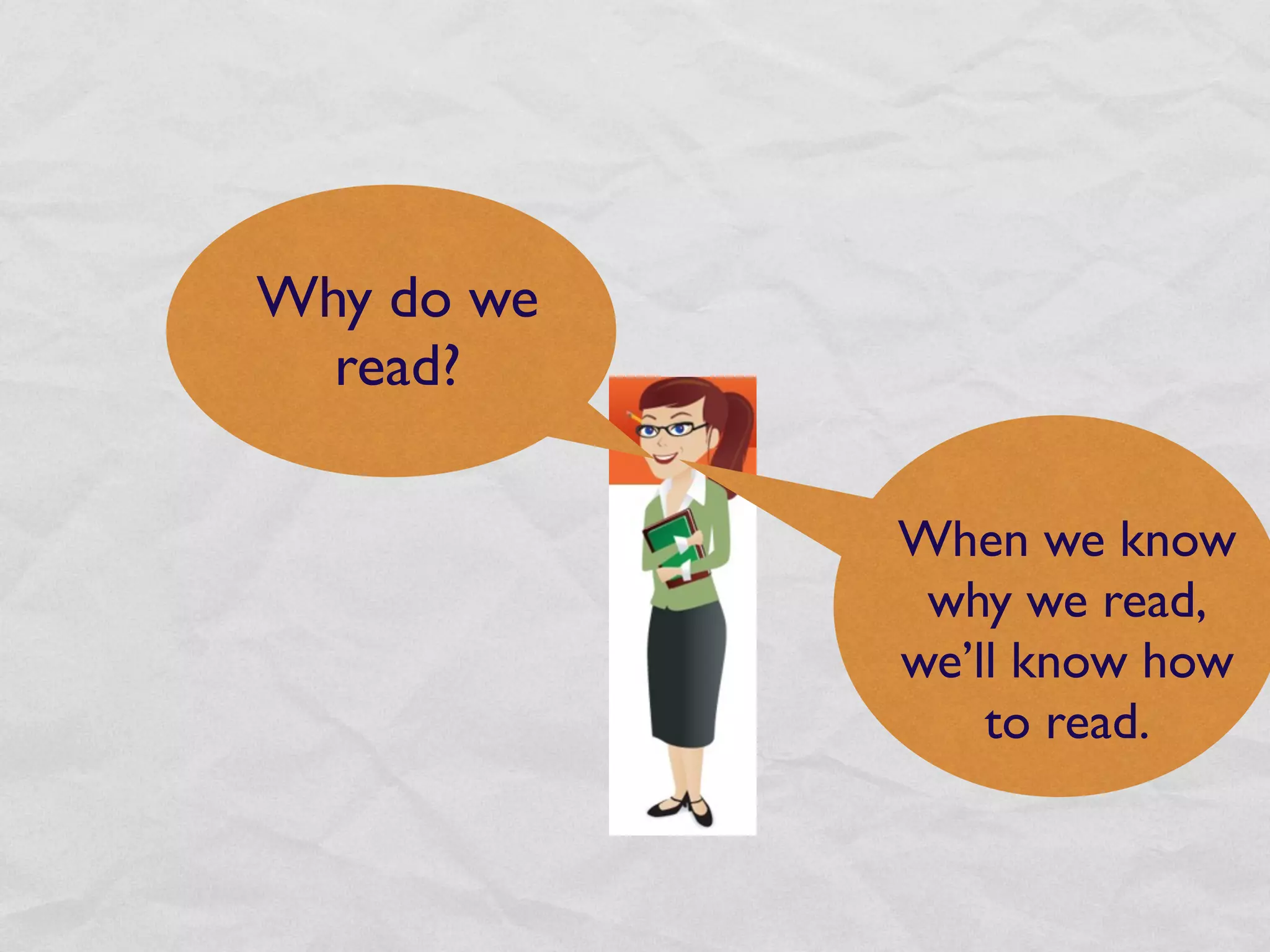 Why do we
  read?

            When we know
             why we read,
            we’ll know how
                to read.
 