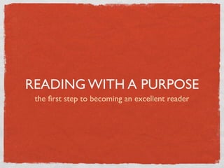 READING WITH A PURPOSE
 the ﬁrst step to becoming an excellent reader
 