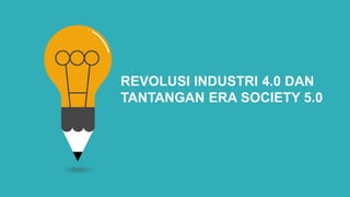 REVOLUSI INDUSTRI 4.0 DAN
TANTANGAN ERA SOCIETY 5.0
 