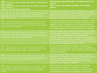 10.¡ no hay en el mundo mujer mas linda!           Pie de andaluza,
                                                                         Mimi pinson estune bionde, une blonde que l’on
                                                                         connit´
boca de guinda.
Sprint rociado de veuve clicquot, talle de avispa, cutis de ala,         Elle n’ a qu’ une robe au monde, et be beaux
ojos travieso de                                                         yeux!»
Colegiala como los ojos de louise theo

11.    Ágil, nerviosa, blanca, delgada, media de seda bien restirada,
                                                                         Al igual que su modelo francés, la duquesita es alegre,
                                                                         bullanguera, burbujeante como el champan, con gracia,
gola de encaje, corse de crac, nariz pequeña, garbosa, cuca y
palpitantes sobre la nuca, y palpitantes sobre la nuca rizos tan         estira su poco dinero para vestirse sin joyas, pero
rubios como el coñac                                                     elegante, comprando en la tienda la sorpresa

12.     Sus ojos verdes bailan el tango; nada hay mas bello que el
                                                                         El teatro era determinante en la vida capitalina; cuando
                                                                         la temporada terminaba, se esperaba ansiosamente la
tango; nada hay mas bello que el arremango provocativo de su
nariz. Por ser tan joven y tan bonita, cual mi sedosa , blanca gatita,   llegada de otras compañías por eso escribió el duque:
digiera sus pajes la emperatriz                                          los teatros están cerrados; solo escondido en la maleta
                                                                         theo podría escribir la crónica de bastidores. Mientras

13.¡Ah! Tu no has visto cuando se peina, sobre   sus hombros de
                                                                         nuestros amigos de la opera nos mandan por el correo
                                                                         noticias suyas, vamos a la peluquería de micolo para
rosa se peina, sobre sus hombros de rosa reina caer los rizos en
profusión. Tu no has oído que alegre canta , mientras sus brazos y       oír cuchicheos y habladurías… sobre luisa theo.
su garganta de fresca espuma cubre el jabón                              Soñadora aturdista, flexible, es el tipo de la proverbial
                                                                         griseta; para ella el «ayer» no existe y el «mañana» no
                                                                         es sino un vago pensamiento. Fuera del boulevard, lejos
                                                                         del faubourg, se agosta como flor exótica

14. Y los domingos, ¡ con que alegría! Oye en su lecho bullir el         El arte de luisa theo es la frivolidad… eso dicen los
                                                                         elegantes mientras micolo los hermosea, los gallos del
día ¡ y hasta las nube quieta se esta! ¡ cual se acurra la perezosa
bajo la colcha color de rosa, mientras a misa la criada va!              decorado los contemplan y ellos de dejan seducir por las
                                                                         joyas de la empresa

15. La breve cofia de blanco encaje cubre sus rizos, el  limpio
                                                                         Ana luisa piccolo( 1854- 1922), esposa de theodore
                                                                         durantory la « luisa theo», fue una cantante de opera y
traje aguarda encima del canapé. Altas, lustrosas y pequeñitas, sus
puntas muestran las dos botitas, abandonadas del catre al pie            opereta, estrella favorita de offenbach; estuvo en
                                                                         mexica dos veces; fue famosa tanto por su belleza
                                                                         como por su voz ligera y cristalina

16.     después, ligera del lecho brinca, ¡oh quien la viera cuando
                                                                         Manuel gutierrez najera fue un poeta y periodista,
                                                                         precursor del modernismo mexicano. Cronista y
se hinca blanca y esbelta sobre el colchón! ¡ que valen junto de
tanta gracia las niñas ricas, la aristocracia, ni mis amigas del         comentarosta de teatro y de arte, se sirvió de varios
cotillón?                                                                pseudónimos para firma sus artículos; entre dichos
 