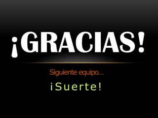 ¡GRACIAS!
  Siguiente equipo…

  ¡Suerte!
 