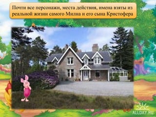 Почти все персонажи, места действия, имена взяты из
реальной жизни самого Милна и его сына Кристофера
 
