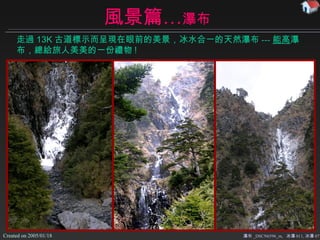 風景篇… 瀑布 瀑布 _DSCN6596_m,  冰瀑 011, 冰瀑 07 走過 13K 古道標示而呈現在眼前的美景 ， 冰水合一的 天然瀑布 --- 能高 瀑布 ，總給旅人美美的一份禮物 ! 