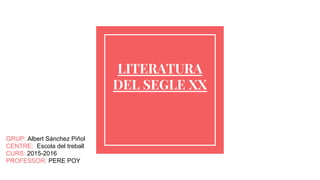 GRUP: Albert Sánchez Piñol
CENTRE: Escola del treball
CURS: 2015-2016
PROFESSOR: PERE POY
LITERATURA
DEL SEGLE XX
 