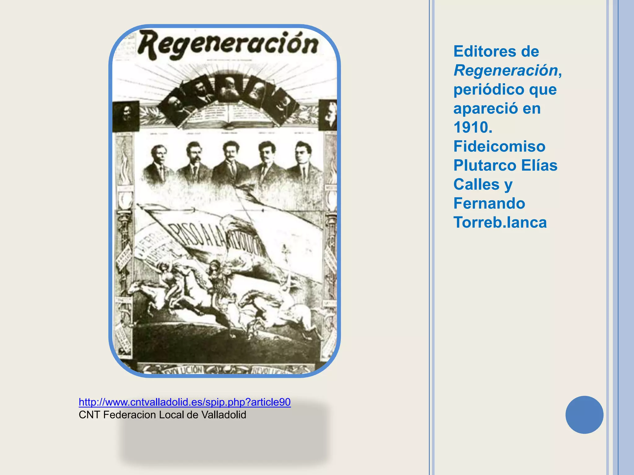 Editores de
                                                 Regeneración,
                                                 periódico que
                                                 apareció en
                                                 1910.
                                                 Fideicomiso
                                                 Plutarco Elías
                                                 Calles y
                                                 Fernando
                                                 Torreb.lanca




http://www.cntvalladolid.es/spip.php?article90
CNT Federacion Local de Valladolid
 