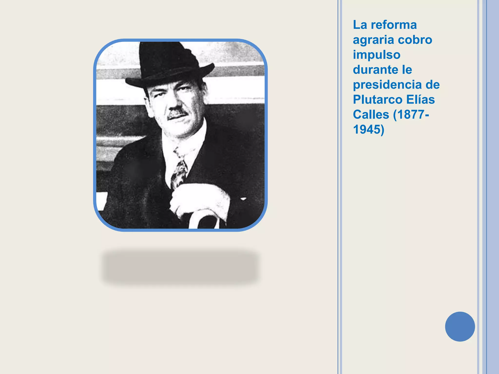 La reforma
agraria cobro
impulso
durante le
presidencia de
Plutarco Elías
Calles (1877-
1945)
 