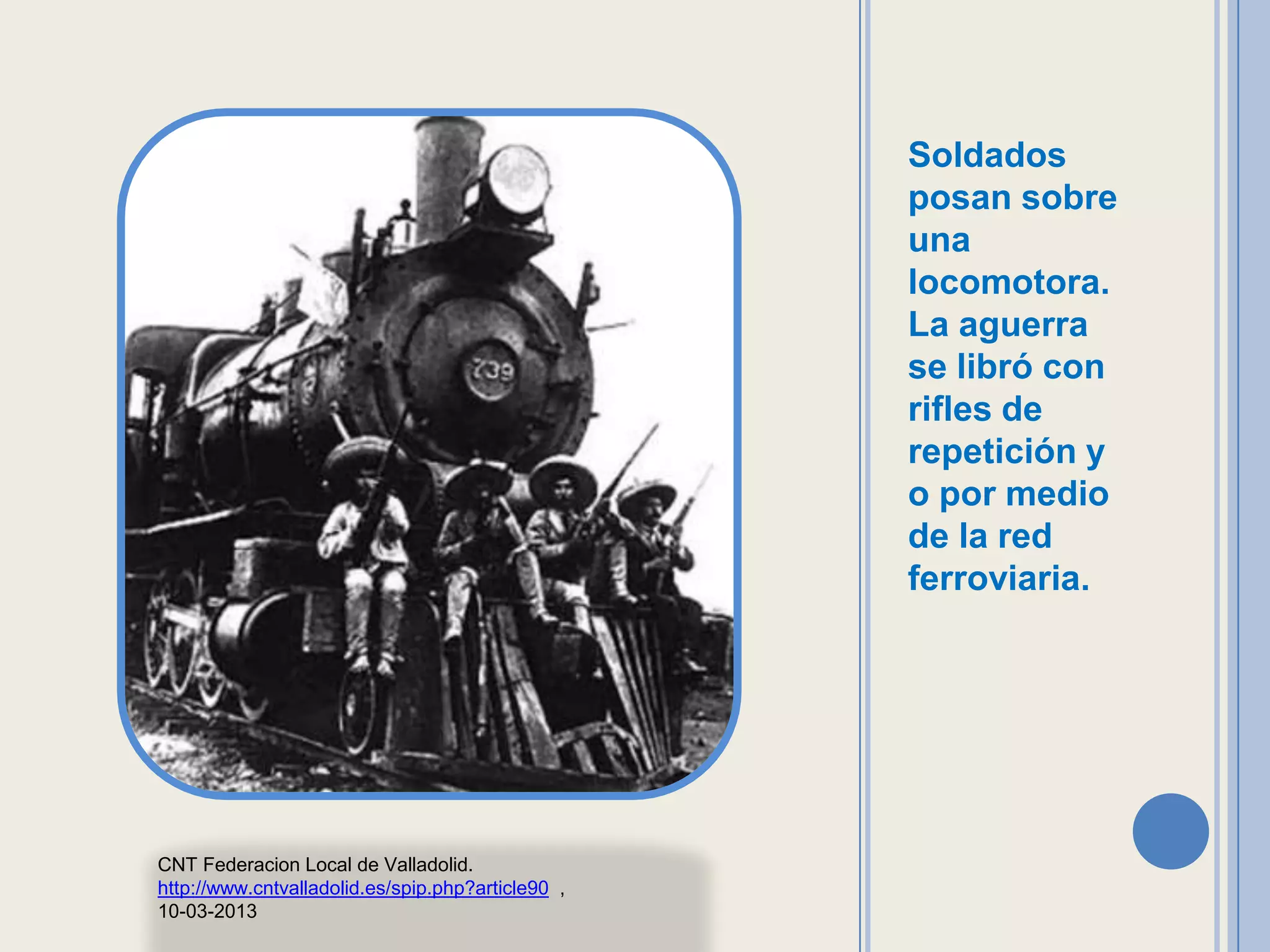 Soldados
                                                   posan sobre
                                                   una
                                                   locomotora.
                                                   La aguerra
                                                   se libró con
                                                   rifles de
                                                   repetición y
                                                   o por medio
                                                   de la red
                                                   ferroviaria.




CNT Federacion Local de Valladolid.
http://www.cntvalladolid.es/spip.php?article90 ,
10-03-2013
 