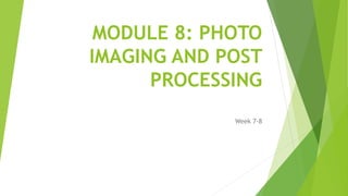 MODULE 8: PHOTO
IMAGING AND POST
PROCESSING
Week 7-8
 