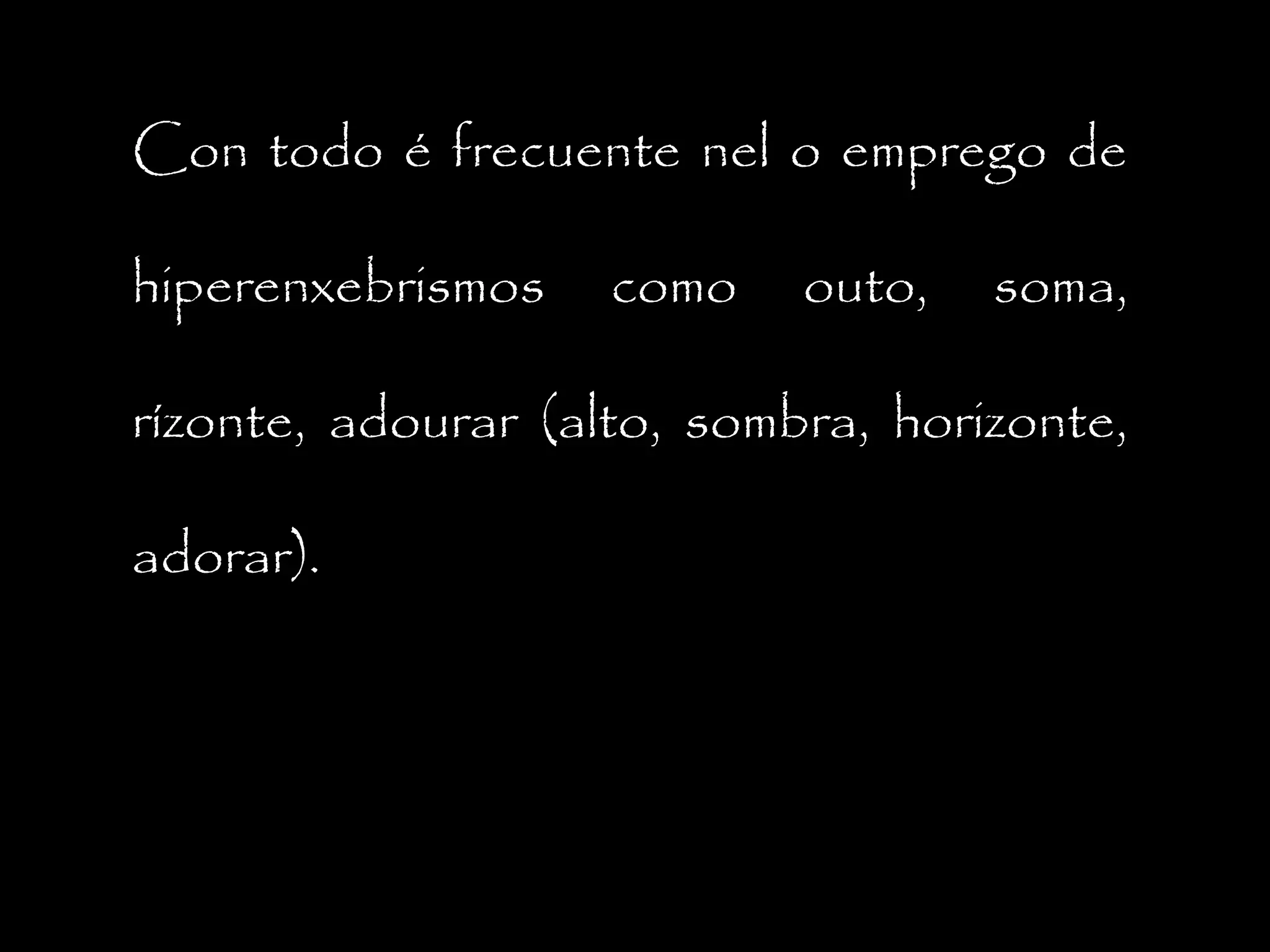 Con todo é frecuente nel o emprego de
hiperenxebrismos

como

outo,

soma,

rízonte, adourar (alto, sombra, horizonte,
adorar).

 