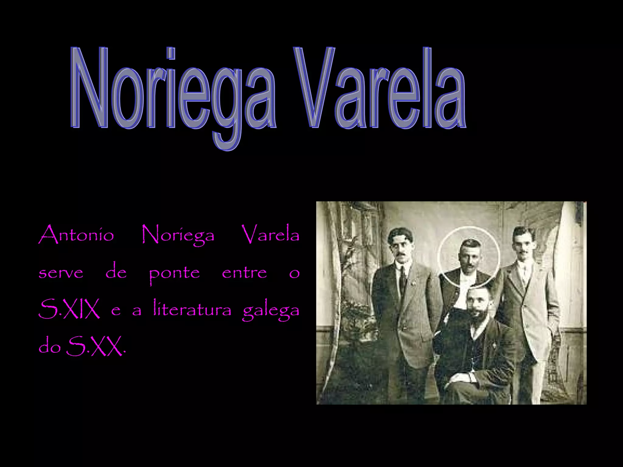 Antonio
serve

de

Noriega
ponte

Varela
entre

o

S.XIX e a literatura galega
do S.XX.

 