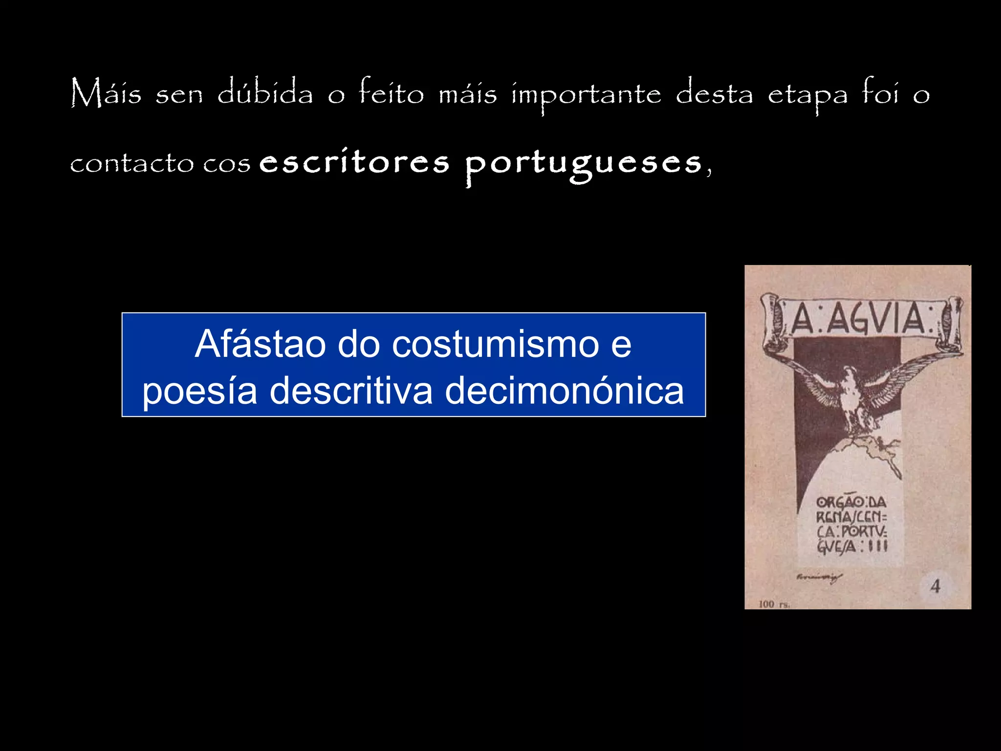 Máis sen dúbida o feito máis importante desta etapa foi o
contacto cos escritores portugueses ,

Afástao do costumismo e
poesía descritiva decimonónica

 