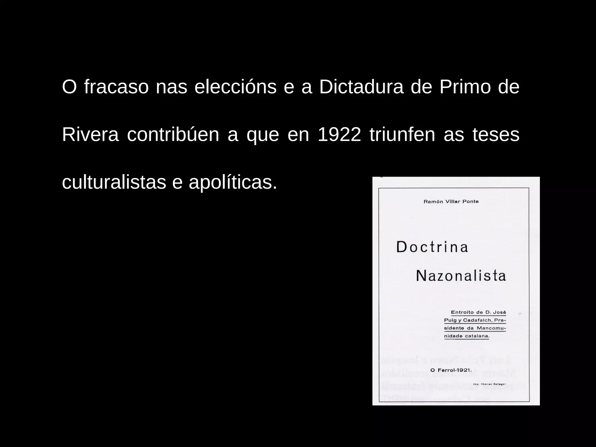 O fracaso nas eleccións e a Dictadura de Primo de
Rivera contribúen a que en 1922 triunfen as teses
culturalistas e apolíticas.

 