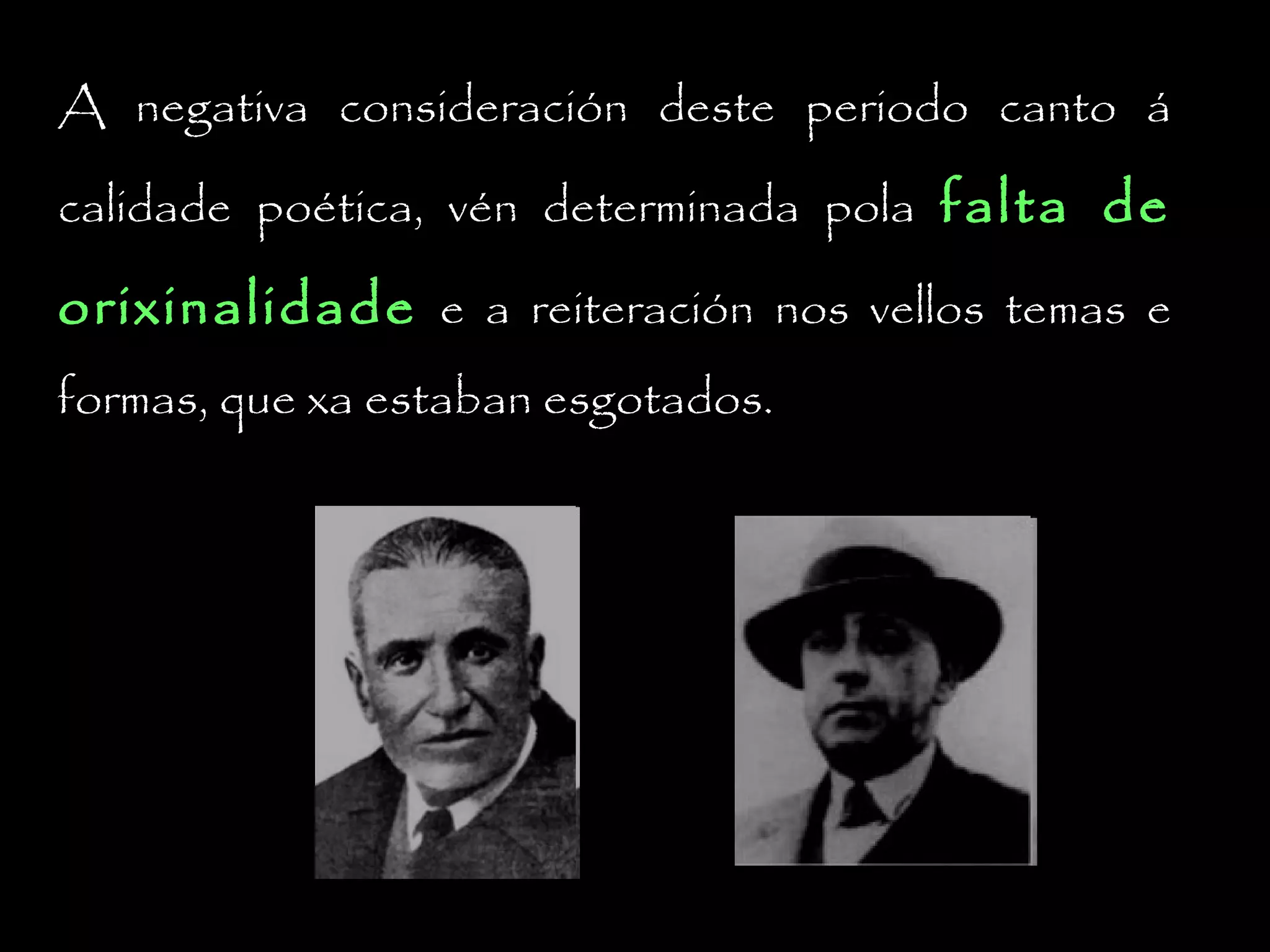 A negativa consideración deste periodo canto á
calidade poética, vén determinada pola falta de

orixinalidade e a reiteración nos vellos temas e
formas, que xa estaban esgotados.

 