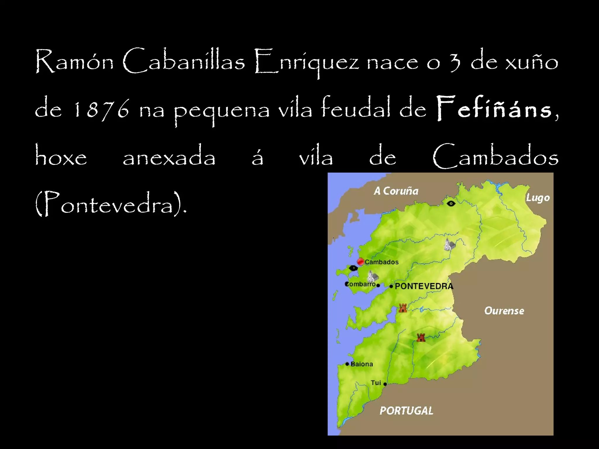 Ramón Cabanillas Enriquez nace o 3 de xuño
de 1876 na pequena vila feudal de Fefiñáns,
Fefiñáns
hoxe

anexada

(Pontevedra).

á

vila

de

Cambados

 