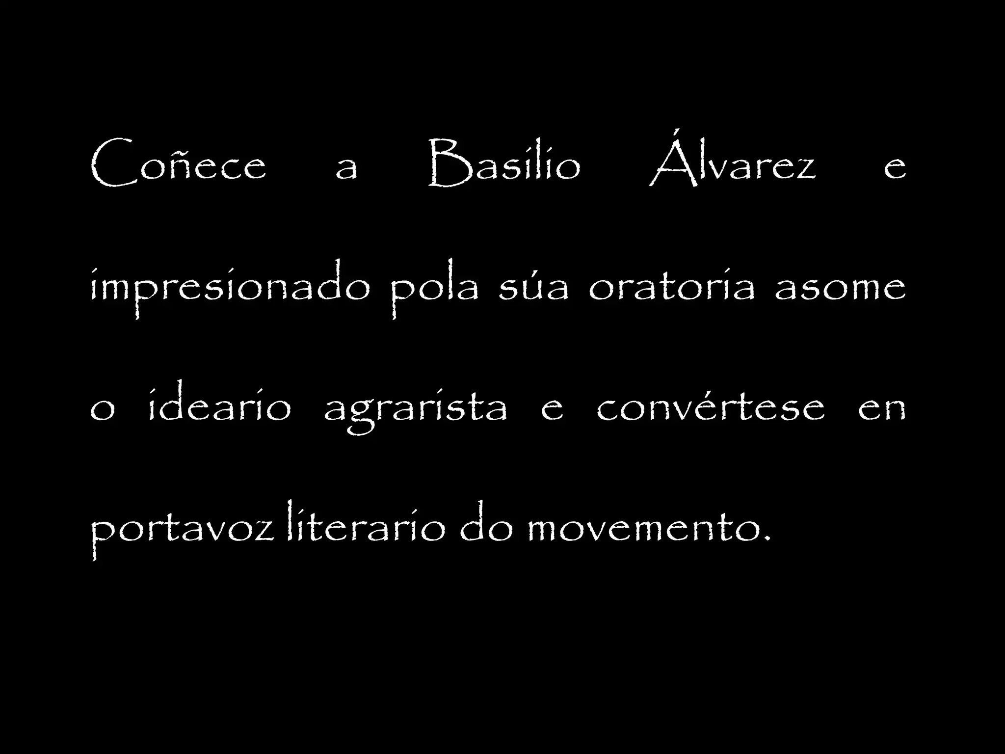 Coñece

a

Basilio

Álvarez

e

impresionado pola súa oratoria asome
o ideario agrarista e convértese en
portavoz literario do movemento.

 