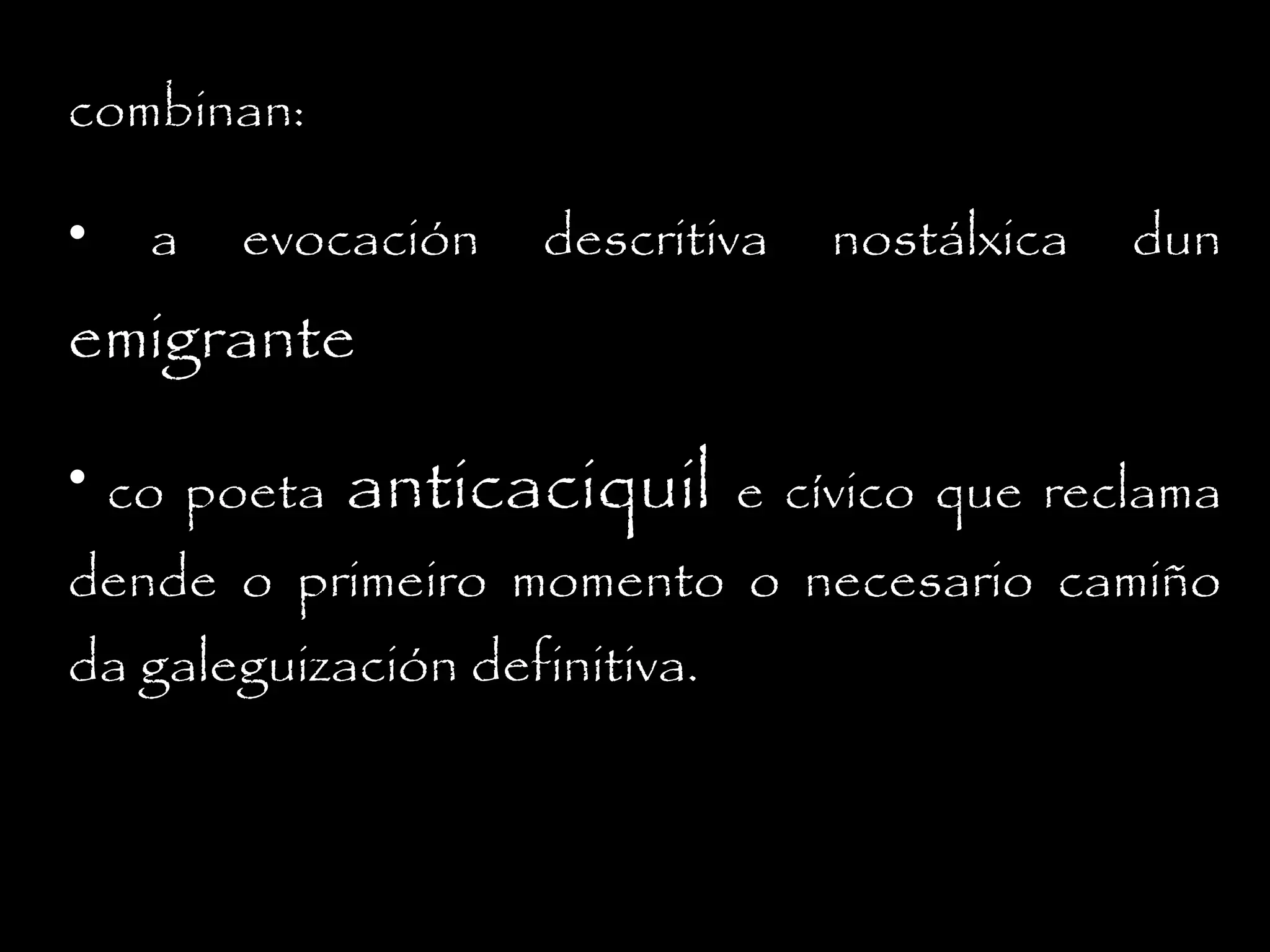 combinan:
•

a

evocación

emigrante
• co poeta

descritiva

anticaciquil

nostálxica

dun

e cívico que reclama

dende o primeiro momento o necesario camiño
da galeguización definitiva.

 