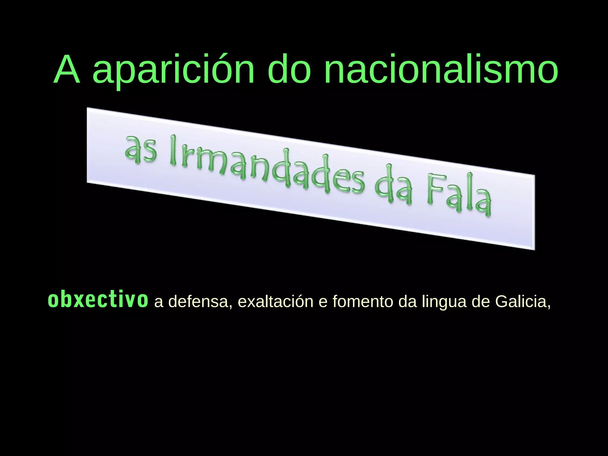 A aparición do nacionalismo

obxectivo a defensa, exaltación e fomento da lingua de Galicia,

 