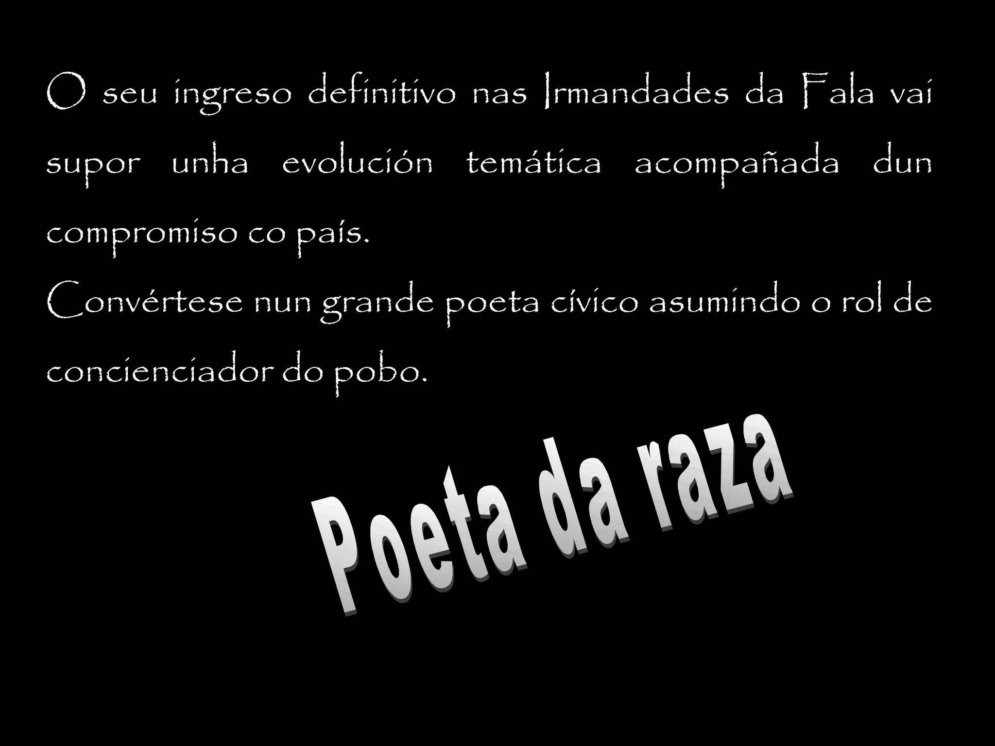 O seu ingreso definitivo nas Irmandades da Fala vai
supor unha evolución temática acompañada dun
compromiso co país.
Convértese nun grande poeta cívico asumindo o rol de
concienciador do pobo.

 