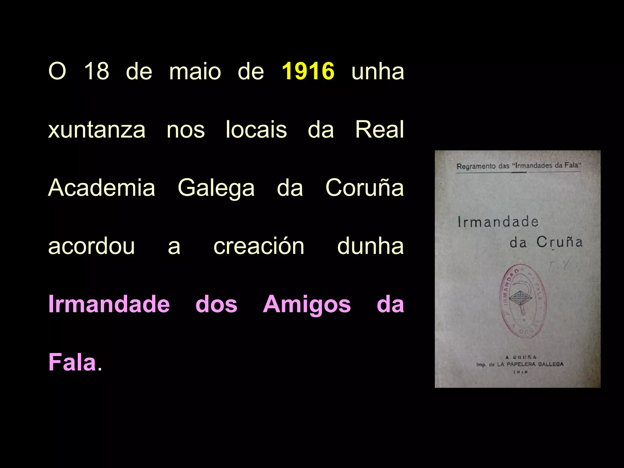 O 18 de maio de 1916 unha
xuntanza nos locais da Real
Academia Galega da Coruña
acordou

a

creación

dunha

Irmandade dos Amigos da
Fala.
Fala

 