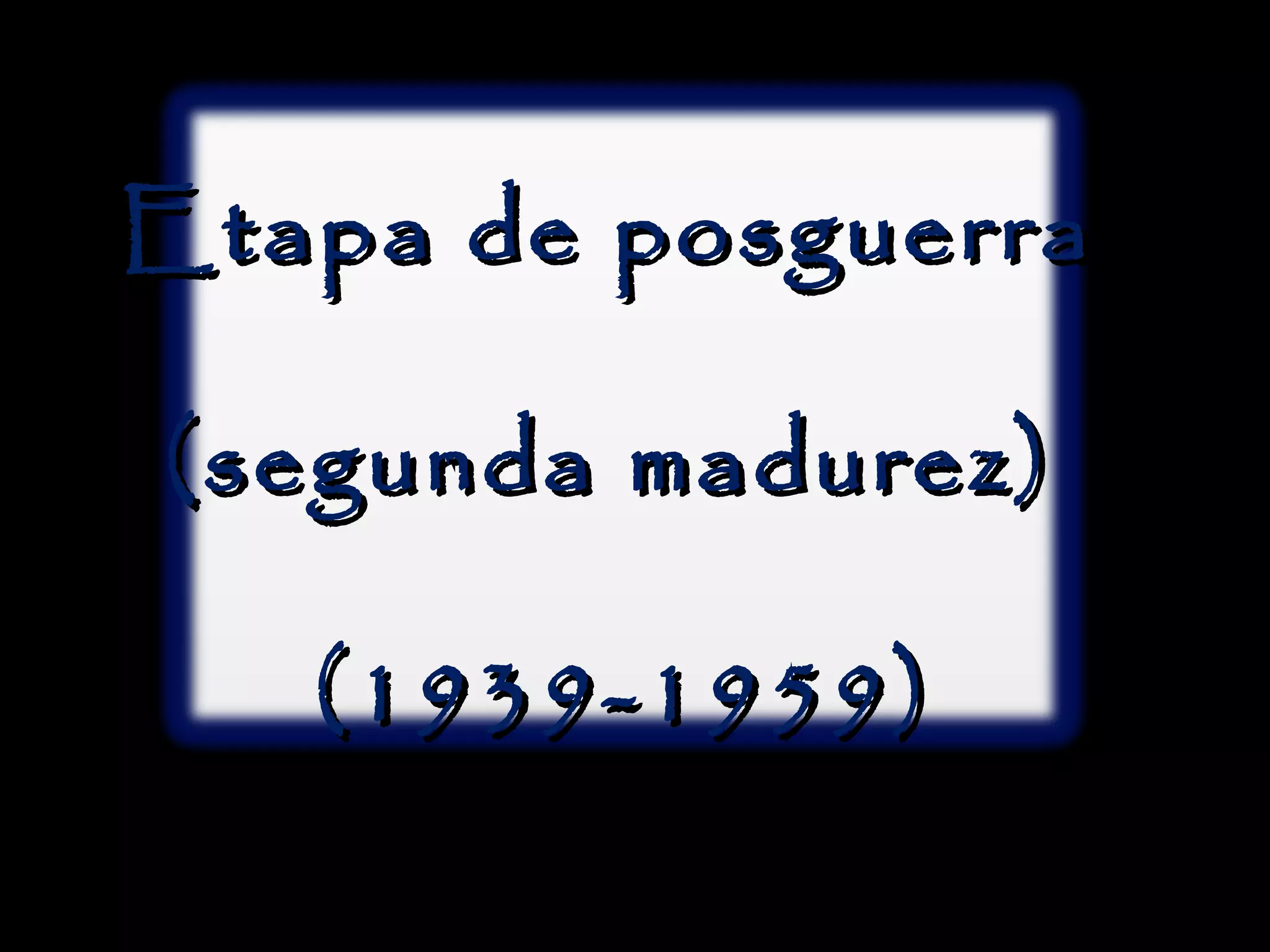 Etapa de posguerra
(segunda madurez)
(1939-1959)

 