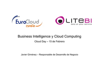 Business Intelligence y Cloud Computing
             Cloud Day – 15 de Febrero




 Javier Giménez – Responsable de Desarrollo de Negocio
 