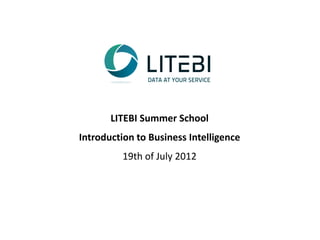 SUMMER SCHOOL




        LITEBI Summer School
 Introduction to Business Intelligence
           19th of July 2012
 