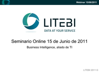 Webinar 15/06/2011




Seminario Online 15 de Junio de 2011
       Business Intelligence, aliado de TI




                                                   LITEBI 2011 ©
 