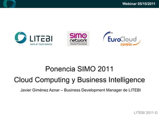 Webinar 05/10/2011




             Ponencia SIMO 2011
Cloud Computing y Business Intelligence
 Javier Giménez Aznar – Business Development Manager de LITEBI




                                                          LITEBI 2011 ©
 