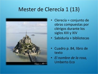 Mester de Clerecía 1 (13) <ul><li>Clerecía = conjunto de obras compuestas por clérigos durante los siglos XIII y XIV </li>...