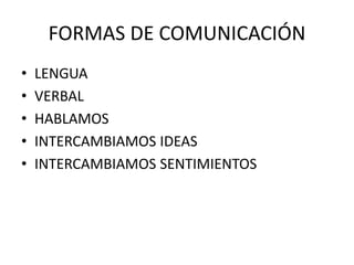 FORMAS DE COMUNICACIÓN
•
•
•
•
•
LENGUA
VERBAL
HABLAMOS
INTERCAMBIAMOS IDEAS
INTERCAMBIAMOS SENTIMIENTOS
