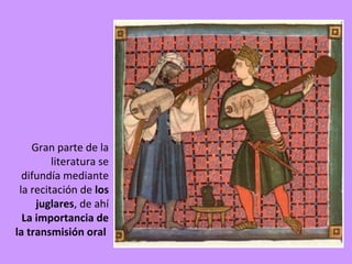 Gran parte de la
         literatura se
  difundía mediante
 la recitación de los
     juglares, de ahí
  La importancia de
la transmisión oral
 
