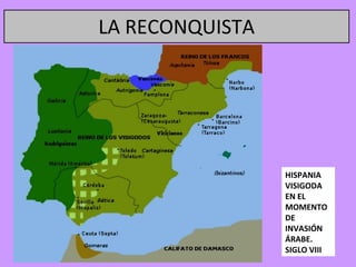 LA RECONQUISTA




                 HISPANIA
                 VISIGODA
                 EN EL
                 MOMENTO
                 DE
                 INVASIÓN
                 ÁRABE.
                 SIGLO VIII
 