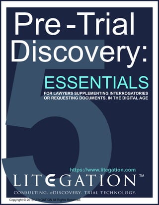 Essentialsfor Lawyers Supplementing Interrogatories
Pre-Trial
or Requesting Documents, in the Digital Age
Discovery:
Copyright © 2016 LITeGATION All Rights Reserved.
https://www.litegation.com
 