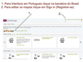 2.
1. Para Interface em Portugues clique na bandeira do Brasil
2. Para editar os mapas clique em Sign in (Registrar-se)
1.
 