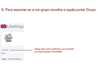 8. Para associar-se a um grupo escolha a opção juntar Grupo
clique aqui para confirmar sua entrada
no nosso grupo COLEARN
 
